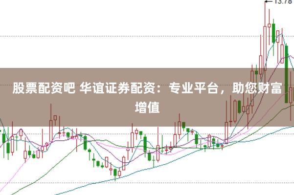 股票配资吧 华谊证券配资：专业平台，助您财富增值