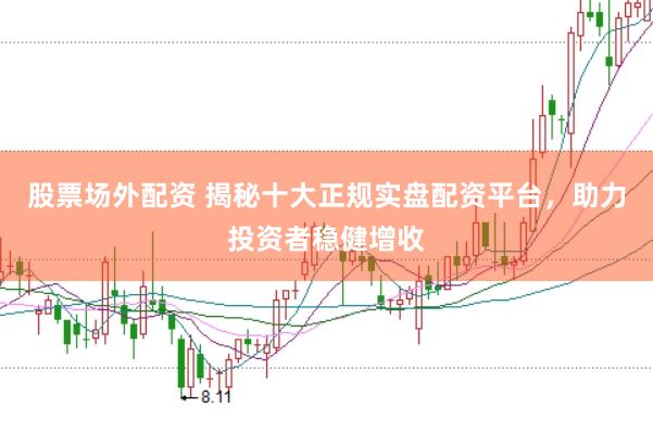 股票场外配资 揭秘十大正规实盘配资平台，助力投资者稳健增收