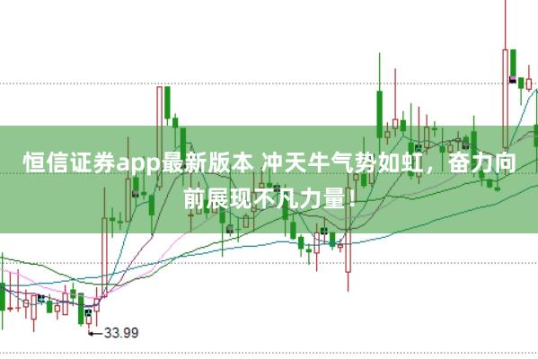 恒信证券app最新版本 冲天牛气势如虹，奋力向前展现不凡力量！