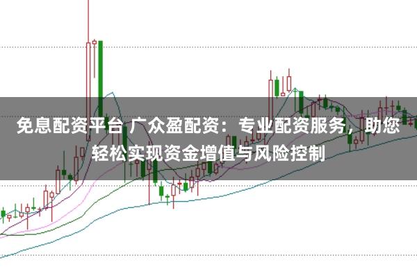 免息配资平台 广众盈配资：专业配资服务，助您轻松实现资金增值与风险控制