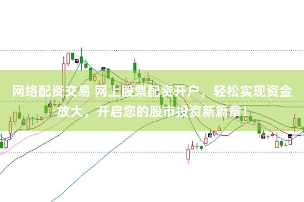 网络配资交易 网上股票配资开户，轻松实现资金放大，开启您的股市投资新篇章！