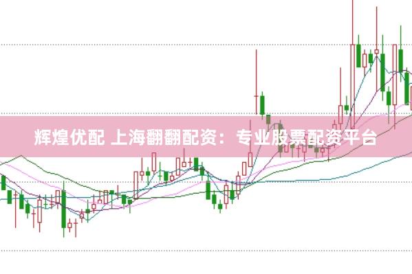 辉煌优配 上海翻翻配资：专业股票配资平台