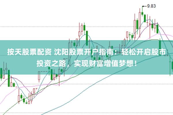 按天股票配资 沈阳股票开户指南：轻松开启股市投资之路，实现财富增值梦想！