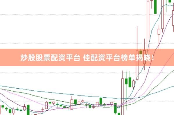 炒股股票配资平台 佳配资平台榜单揭晓！