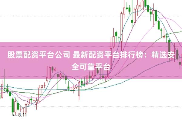 股票配资平台公司 最新配资平台排行榜：精选安全可靠平台