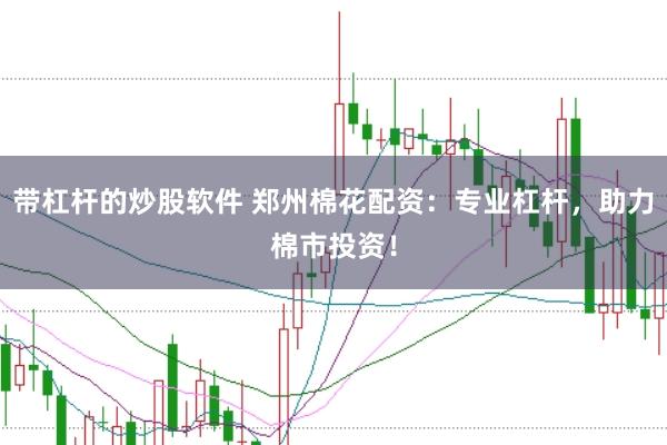 带杠杆的炒股软件 郑州棉花配资：专业杠杆，助力棉市投资！