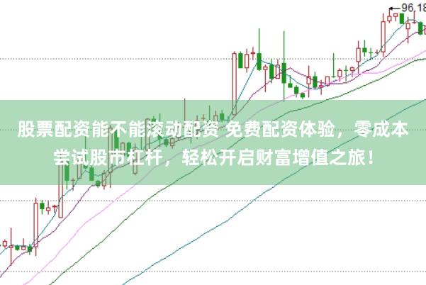 股票配资能不能滚动配资 免费配资体验，零成本尝试股市杠杆，轻松开启财富增值之旅！