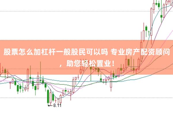 股票怎么加杠杆一般股民可以吗 专业房产配资顾问，助您轻松置业！