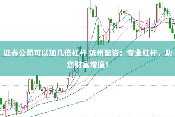 证券公司可以加几倍杠杆 滨州配资：专业杠杆，助您财富增值！