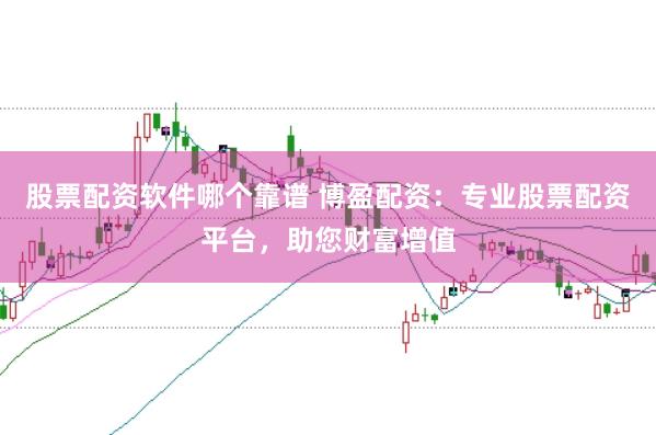 股票配资软件哪个靠谱 博盈配资：专业股票配资平台，助您财富增值