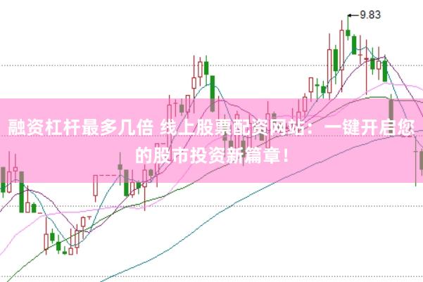 融资杠杆最多几倍 线上股票配资网站：一键开启您的股市投资新篇章！
