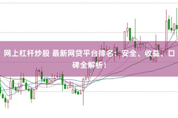 网上杠杆炒股 最新网贷平台排名：安全、收益、口碑全解析！