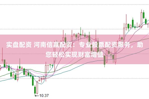 实盘配资 河南信赢配资：专业股票配资服务，助您轻松实现财富增值