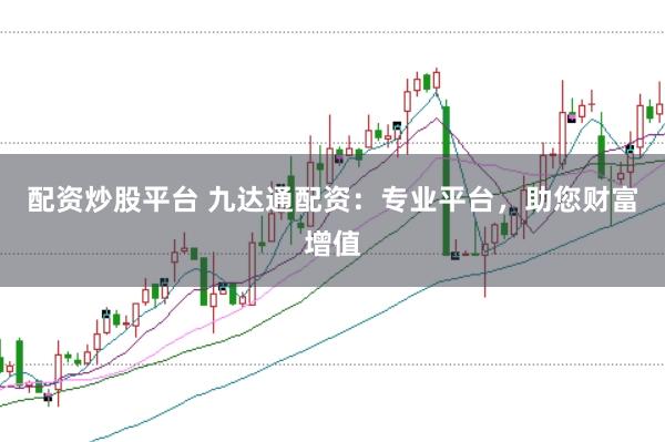 配资炒股平台 九达通配资：专业平台，助您财富增值