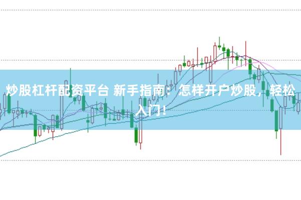 炒股杠杆配资平台 新手指南：怎样开户炒股，轻松入门！