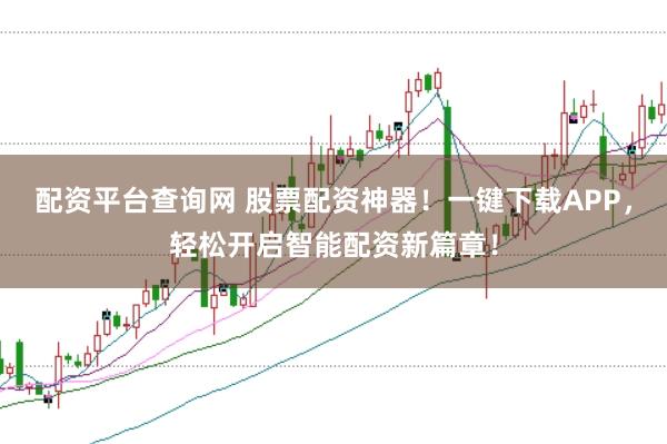 配资平台查询网 股票配资神器！一键下载APP，轻松开启智能配资新篇章！