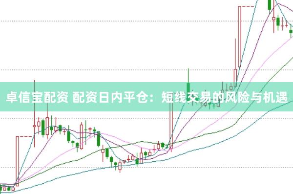 卓信宝配资 配资日内平仓：短线交易的风险与机遇
