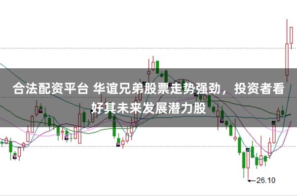 合法配资平台 华谊兄弟股票走势强劲，投资者看好其未来发展潜力股