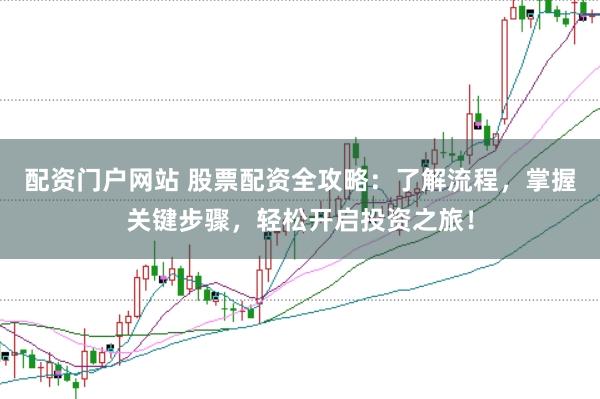 配资门户网站 股票配资全攻略：了解流程，掌握关键步骤，轻松开启投资之旅！