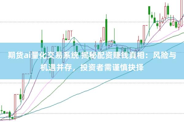 期货ai量化交易系统 揭秘配资赚钱真相：风险与机遇并存，投资者需谨慎抉择