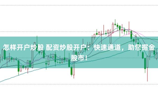 怎样开户炒股 配资炒股开户：快速通道，助您掘金股市！