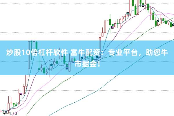 炒股10倍杠杆软件 富牛配资：专业平台，助您牛市掘金！