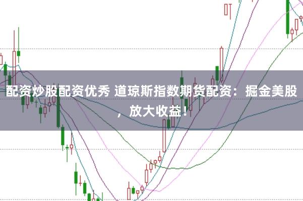配资炒股配资优秀 道琼斯指数期货配资：掘金美股，放大收益！
