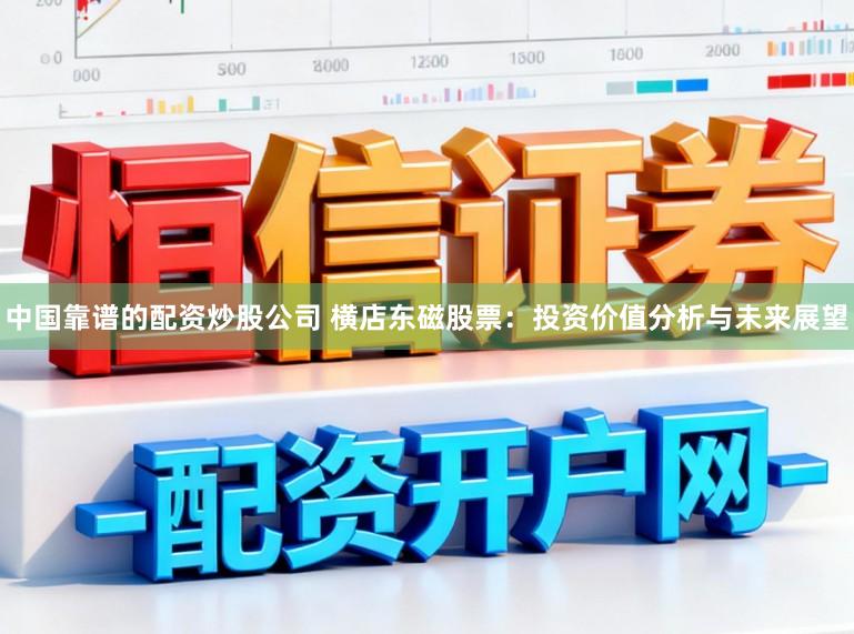 中国靠谱的配资炒股公司 横店东磁股票：投资价值分析与未来展望