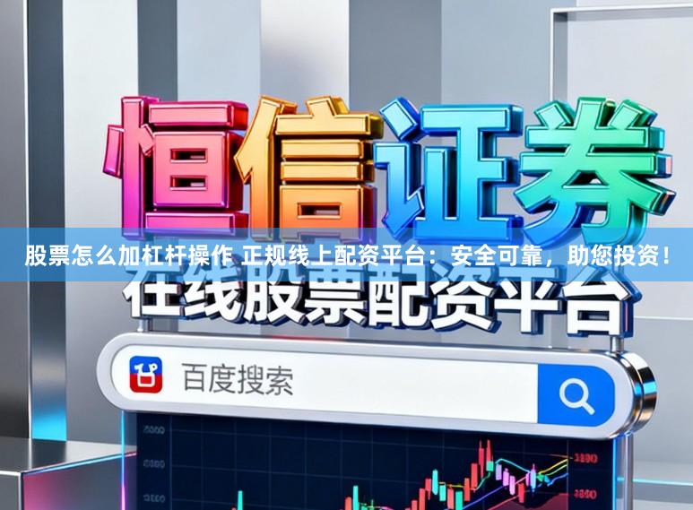 股票怎么加杠杆操作 正规线上配资平台：安全可靠，助您投资！