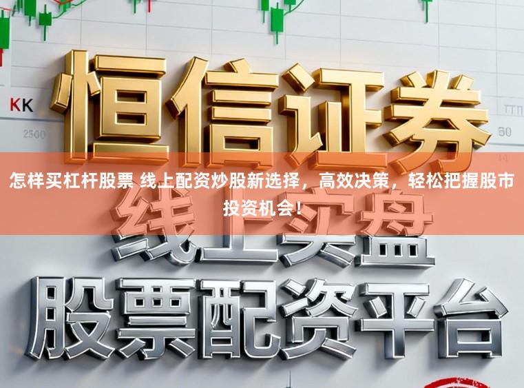 怎样买杠杆股票 线上配资炒股新选择，高效决策，轻松把握股市投资机会！