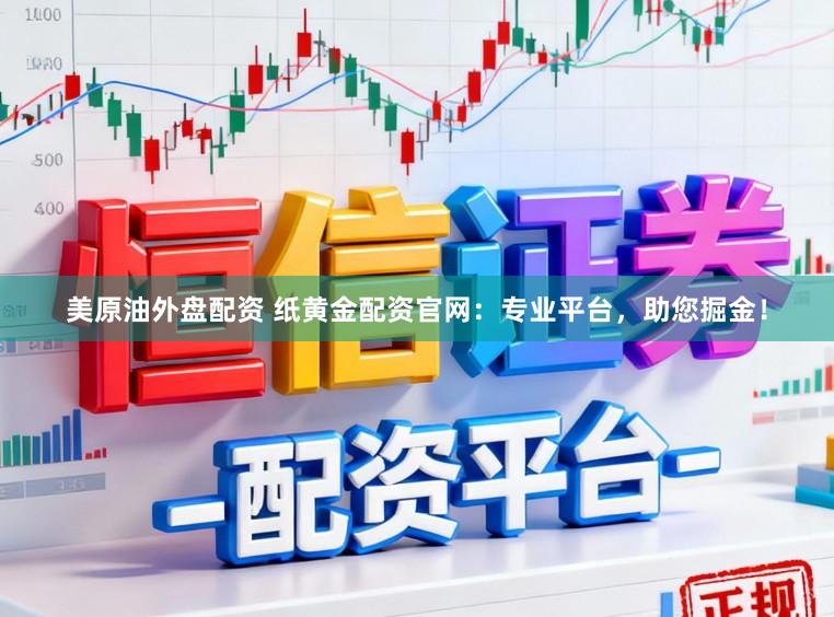 美原油外盘配资 纸黄金配资官网：专业平台，助您掘金！