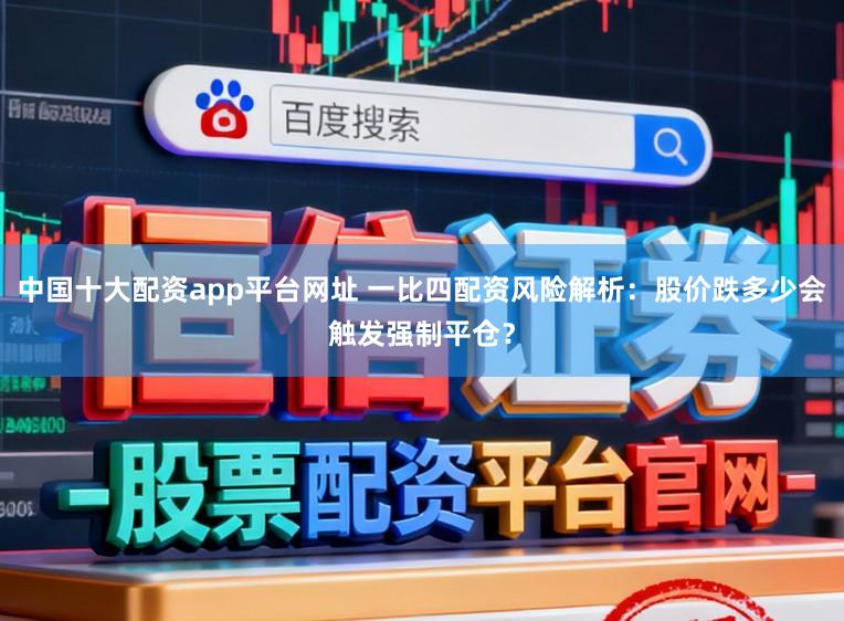 中国十大配资app平台网址 一比四配资风险解析：股价跌多少会触发强制平仓？