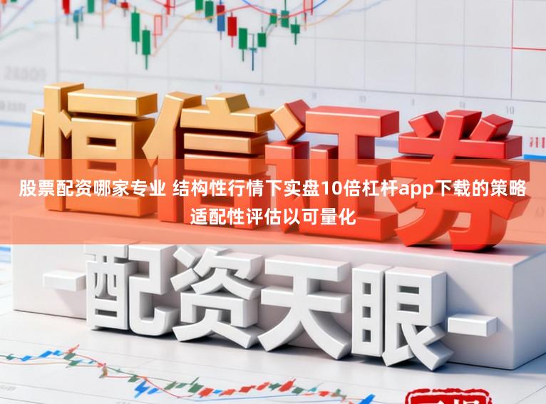 股票配资哪家专业 结构性行情下实盘10倍杠杆app下载的策略适配性评估以可量化