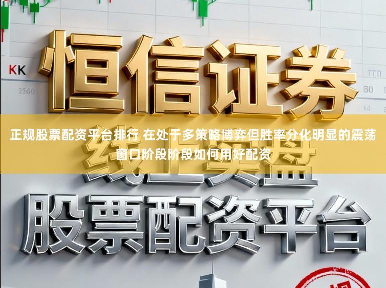 正规股票配资平台排行 在处于多策略博弈但胜率分化明显的震荡窗口阶段阶段如何用好配资