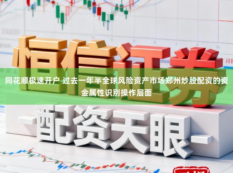同花顺极速开户 过去一年半全球风险资产市场郑州炒股配资的资金属性识别操作层面