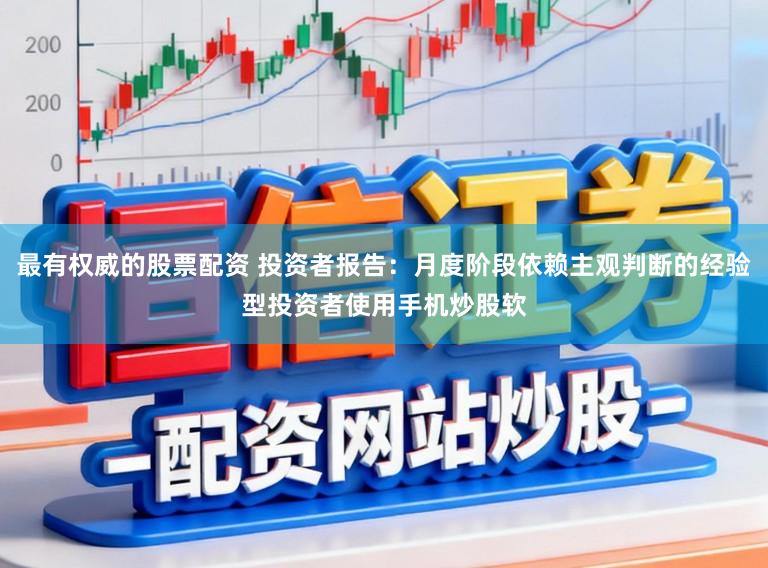 最有权威的股票配资 投资者报告：月度阶段依赖主观判断的经验型投资者使用手机炒股软