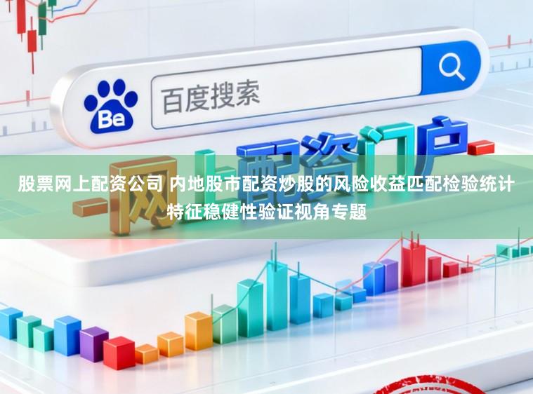股票网上配资公司 内地股市配资炒股的风险收益匹配检验统计特征稳健性验证视角专题