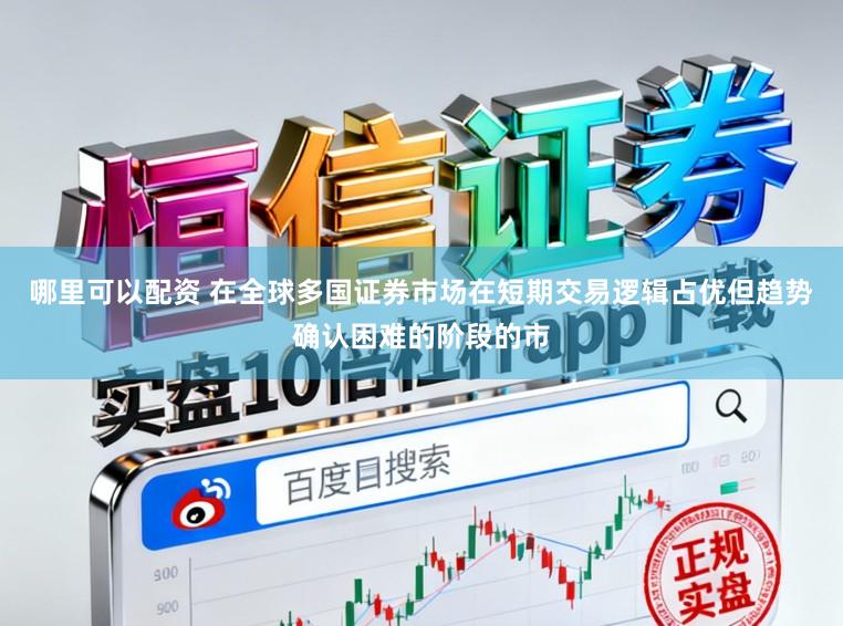 哪里可以配资 在全球多国证券市场在短期交易逻辑占优但趋势确认困难的阶段的市