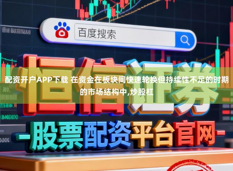 配资开户APP下载 在资金在板块间快速轮换但持续性不足的时期的市场结构中,炒股杠