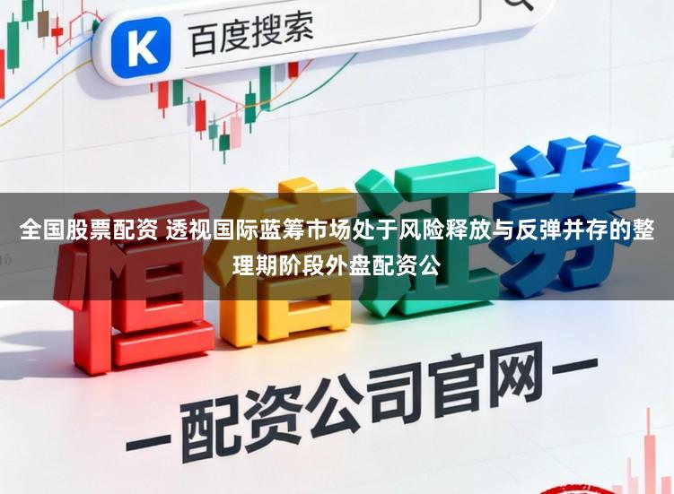 全国股票配资 透视国际蓝筹市场处于风险释放与反弹并存的整理期阶段外盘配资公