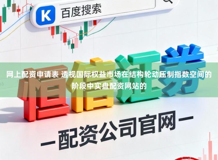 网上配资申请表 透视国际权益市场在结构轮动压制指数空间的阶段中实盘配资网站的
