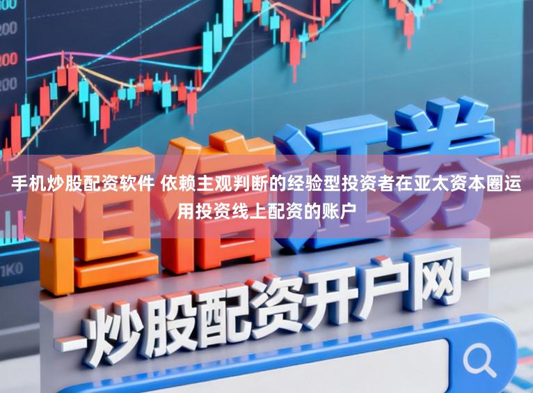 手机炒股配资软件 依赖主观判断的经验型投资者在亚太资本圈运用投资线上配资的账户