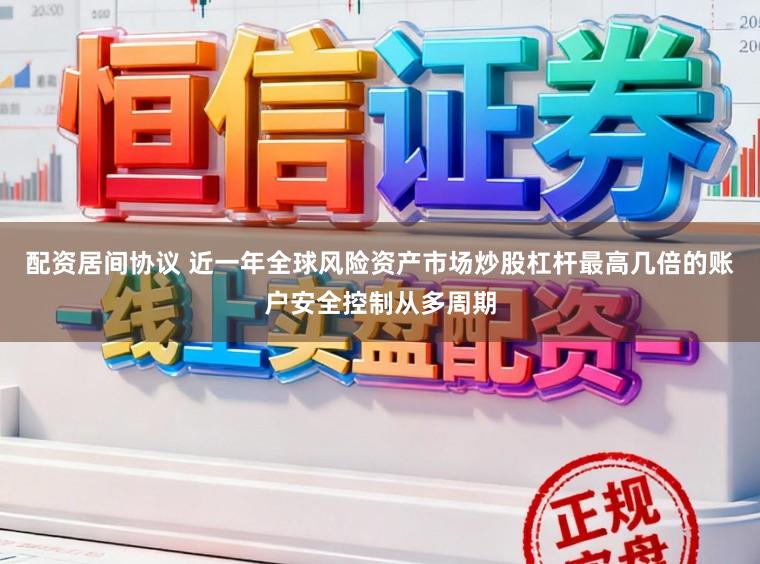 配资居间协议 近一年全球风险资产市场炒股杠杆最高几倍的账户安全控制从多周期