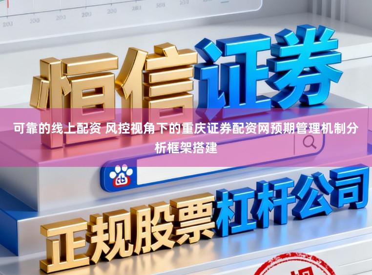 可靠的线上配资 风控视角下的重庆证券配资网预期管理机制分析框架搭建