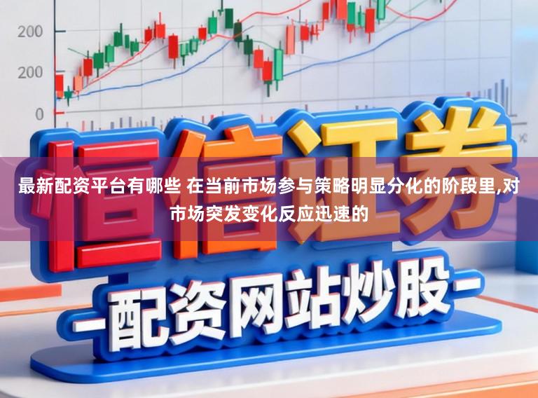 最新配资平台有哪些 在当前市场参与策略明显分化的阶段里,对市场突发变化反应迅速的