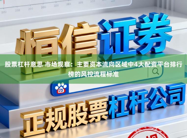 股票杠杆意思 市场观察：主要资本流向区域中4大配资平台排行榜的风控流程标准