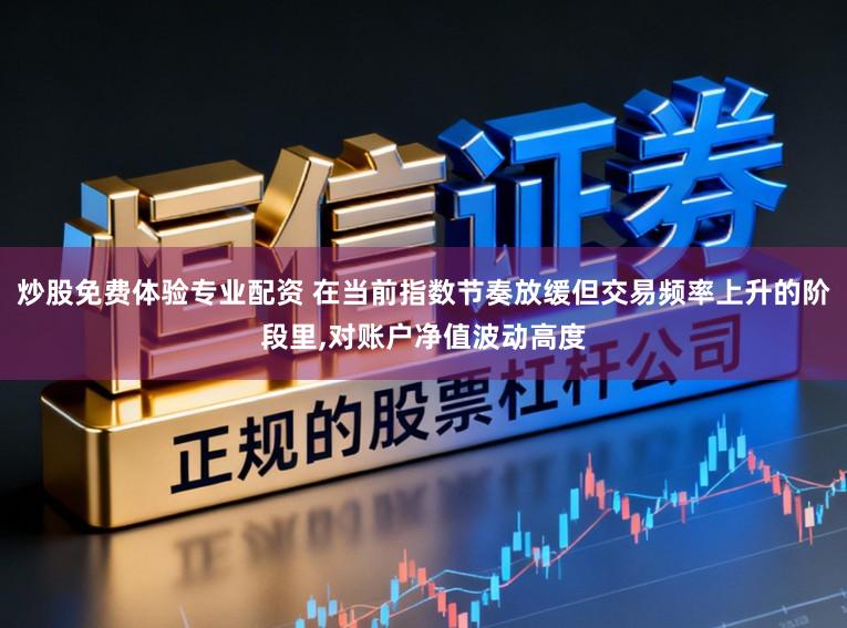 炒股免费体验专业配资 在当前指数节奏放缓但交易频率上升的阶段里,对账户净值波动高度
