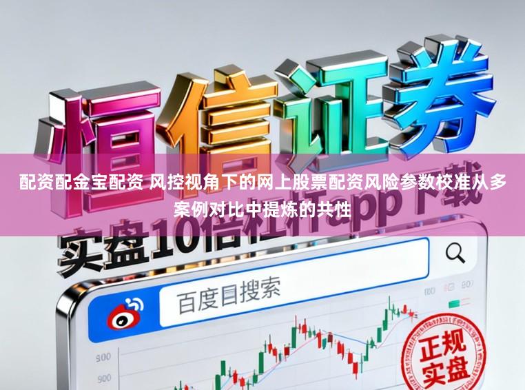 配资配金宝配资 风控视角下的网上股票配资风险参数校准从多案例对比中提炼的共性