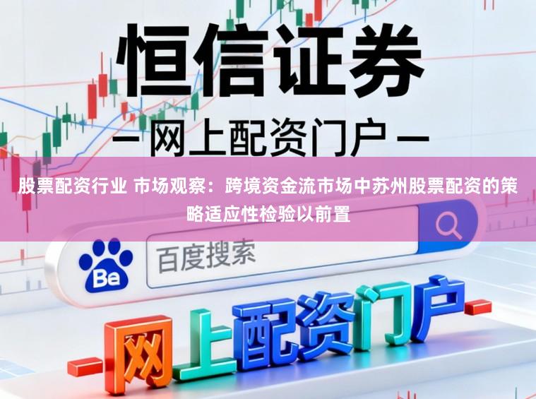 股票配资行业 市场观察：跨境资金流市场中苏州股票配资的策略适应性检验以前置