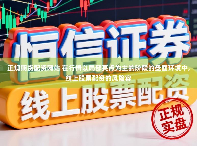正规期货配资网站 在行情以局部亮点为主的阶段的盘面环境中,线上股票配资的风险容